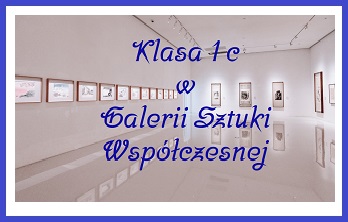 Klasa 1 c w Galerii Sztuki Współczesnej